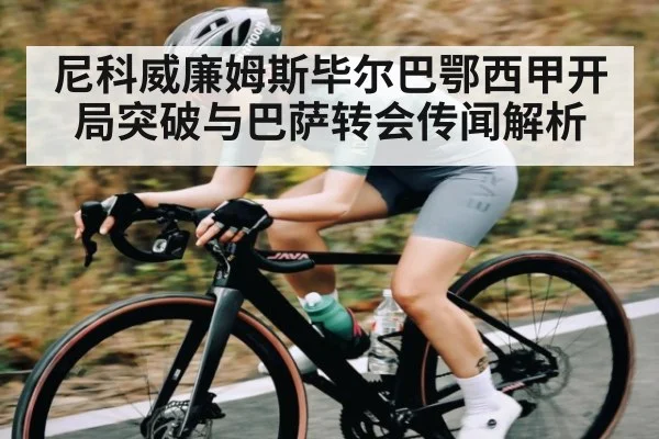 尼科威廉姆斯毕尔巴鄂西甲开局突破与巴萨转会传闻解析