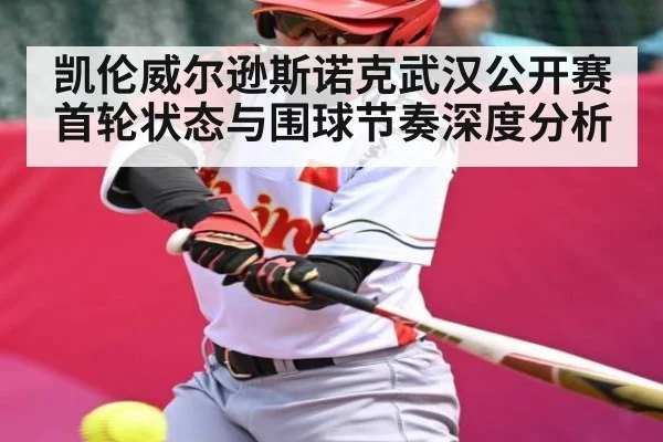 凯伦威尔逊斯诺克武汉公开赛首轮状态与围球节奏深度分析