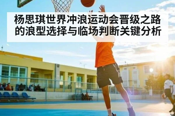 杨思琪世界冲浪运动会晋级之路的浪型选择与临场判断关键分析