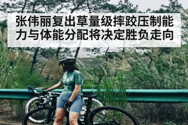 张伟丽复出草量级摔跤压制能力与体能分配将决定胜负走向