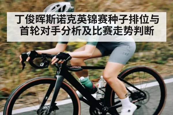 丁俊晖斯诺克英锦赛种子排位与首轮对手分析及比赛走势判断