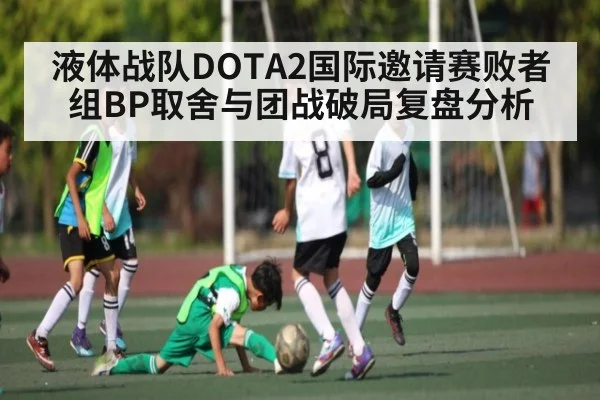 液体战队DOTA2国际邀请赛败者组BP取舍与团战破局复盘分析（kaiyun）