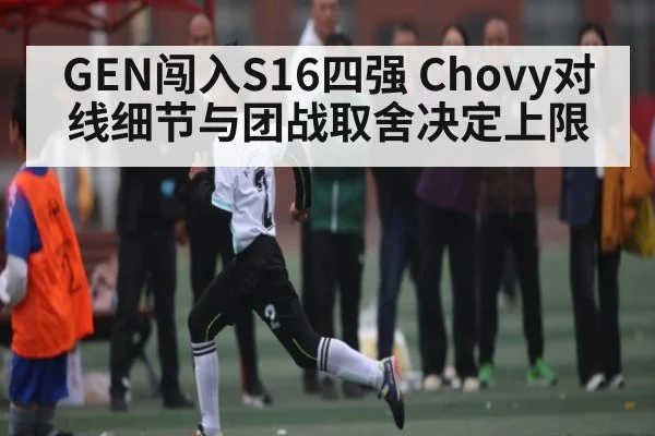 GEN闯入S16四强 Chovy对线细节与团战取舍决定上限 - kaiyun
